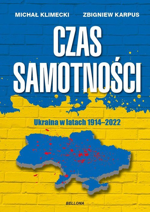 "Czas samotności. Ukraina w latach 1914-2022", Zbigniew Karpus i Michał Klimecki; wyd. Bellona